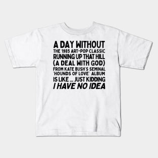 A Day Without Kate Bush's Running Up That Hill .... Kids T-Shirt